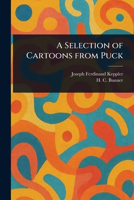 A Selection of Cartoons From Puck by Keppler, Joseph Ferdinand