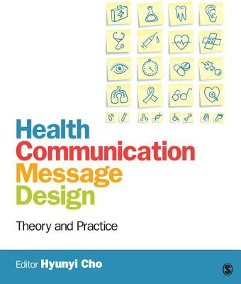Health Communication Message Design: Theory and Practice by Cho, Hyunyi