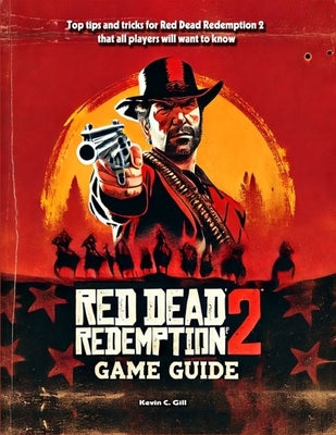 Red Dead Redemption 2 Game Guide Book: Walkthrough, Tips And Tricks (Full Updated) by Kevin C Gill