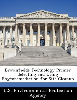 Brownfields Technology Primer Selecting and Using Phytoremediation for Site Cleanup by U S Environmental Protection Agency