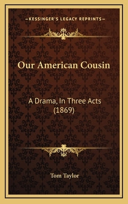 Our American Cousin: A Drama, In Three Acts (1869) by Taylor, Tom