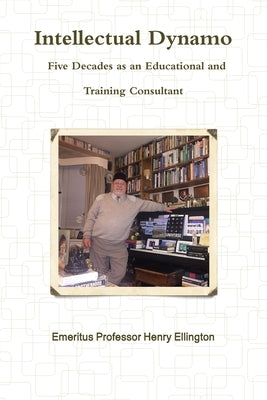 Intellectual Dynamo: Five Decades as an Educational and Training Consultant by Ellington, Henry