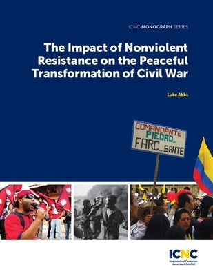 The Impact of Nonviolent Resistance on the Peaceful Transformation of Civil War by Abbs, Luke