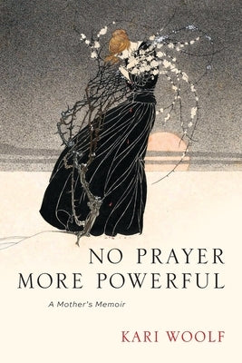 No Prayer More Powerful -- A Mother's Memoir by Woolf, Kari