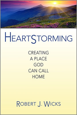 Heartstorming: Creating a Place God Can Call Home by Wicks, Robert J.