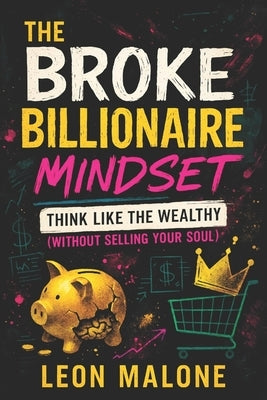 The Broke Billionaire Mindset: Think Like the Wealthy (Without Selling Your Soul) - 2025 - Unlock Financial Freedom: Master Ethical Wealth Strategies by Rahman, Sofia