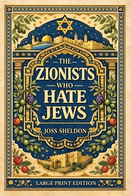 The ZIONISTS who HATE JEWS: Large Print Edition by Sheldon, Joss