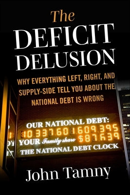 Deficit Delusion: Why Everything Left, Right, and Supply-Side Tell You about the National Debt Is Wrong by Tamny, John