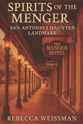 Spirits of the Menger: San Antonio's Haunted Landmark by Weissman, Rebecca