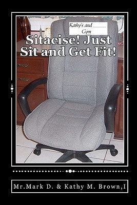 Sitacise Just Sit and Get Fit!: Sit & Get Fit Anywhere You Sit! by Brown I., Mark D.