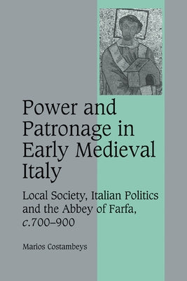 Power and Patronage in Early Medieval Italy: Local Society, Italian Politics and the Abbey of Farfa, C.700 900 by Costambeys, Marios