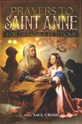 Prayers to Saint Anne for Difficult Petitions by Cross, Saul
