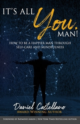 It's All You, Man!: How to Be a Happier Man Through Self-care and Mindfulness by Castellano, Daniel