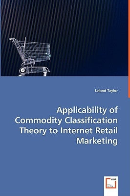 Applicability of Commodity Classification Theory to Internet Retail Marketing by Taylor, Leland