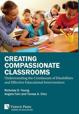 Creating Compassionate Classrooms: Understanding the Continuum of Disabilities and Effective Educational Interventions by Young, Nicholas D.