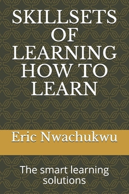 Skillsets of Learning How to Learn: The smart learning solutions by Nwachukwu, Eric