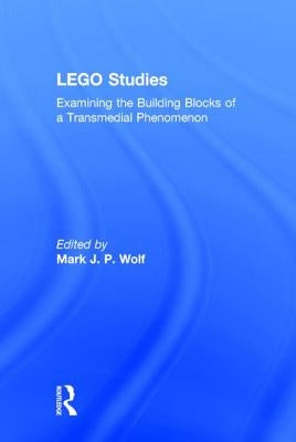 LEGO Studies: Examining the Building Blocks of a Transmedial Phenomenon by Wolf, Mark J. P.