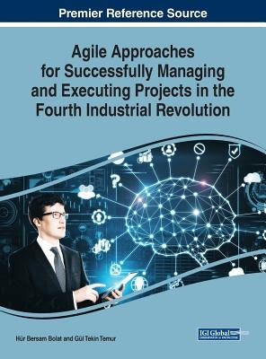 Agile Approaches for Successfully Managing and Executing Projects in the Fourth Industrial Revolution by Bolat, Hür Bersam
