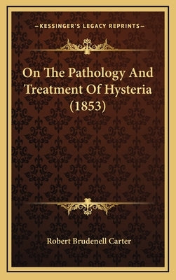 On The Pathology And Treatment Of Hysteria (1853) by Carter, Robert Brudenell