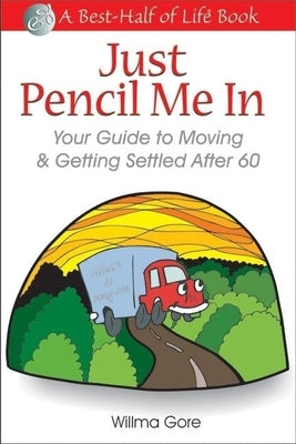 Just Pencil Me in: Your Guide to Moving & Getting Settled After 60 by Willis Gore, Willma