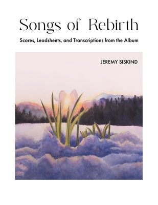 Songs of Rebirth: Scores, Leadsheets, and Transcriptions from the Album by Siskind, Jeremy