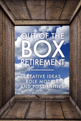 Out Of The Box Retirement: Creative Ideas, Role Models, and New Possibilities by Association, Retirement Coaches