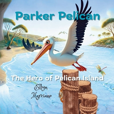 Parker Pelican: The Hero of Pelican Island by Marciano, Ellyn