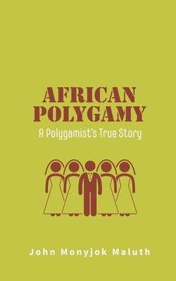 African Polygamy: A Polygamist's True Story by Maluth, John Monyjok