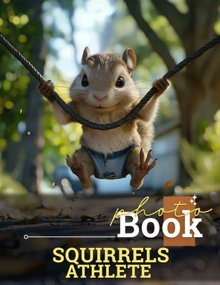 Squirrels Athlete Photo Book: 40 Captivating Images Showcasing Energetic Squirrels in Action for Nature Lovers by Humphrey, Isobelle