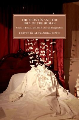 The Brontës and the Idea of the Human by Lewis, Alexandra