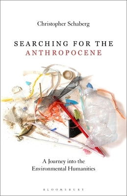 Searching for the Anthropocene: A Journey Into the Environmental Humanities by Schaberg, Christopher