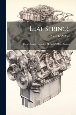 Leaf Springs: Their Characteristics And Methods Of Specification by Landau, David