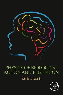 Physics of Biological Action and Perception by Latash, Mark L.