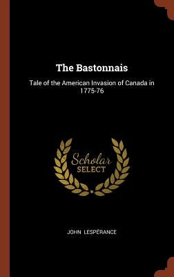 The Bastonnais: Tale of the American Invasion of Canada in 1775-76 by Lespérance, John