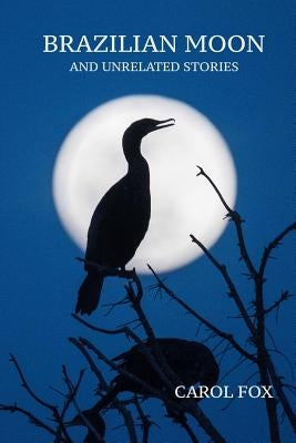 Brazilian Moon and Unrelated Stories by Fox, Carol
