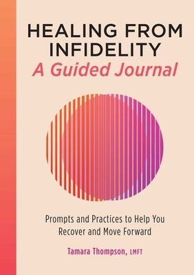 Healing from Infidelity: A Guided Journal: Prompts and Practices to Help You Recover and Move Forward by Thompson, Tamara