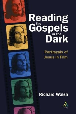 Reading the Gospels in the Dark: Portrayals of Jesus in Film by Walsh, Richard