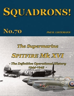 The Supermarine Spitfire Mk. XVI: The definitive operational history 1944-1945 by Listemann, Phil H.