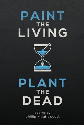 Paint the Living, Plant the Dead by Scott, Phillip Knight