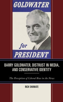 Barry Goldwater, Distrust in Media, and Conservative Identity: The Perception of Liberal Bias in the News by Shumate, Rich