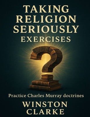 Taking Religion Seriously Exercises: Practice Charles Murray doctrines by Clarke, Winston