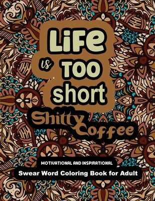 Life is too Short Shitty Coffee: Motivational and Inspirational Swear Word Coloring Book for Adult 2022: Stress Relief and Relaxation: Gag Gift for Wo by Wood, Steve