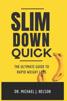 Slim Down Quick: The Ultimate Guide to Rapid Weight Loss by Nelson, Michael J.