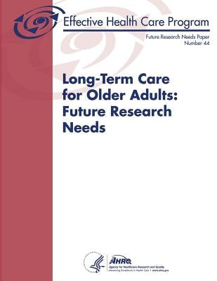 Long-Term Care for Older Adults: Future Research Needs: Future Research Needs Paper Number 44 by And Quality, Agency for Healthcare Resea