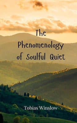 The Phenomenology of Soulful Quiet by Winslow, Tobias