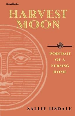 Harvest Moon: Portrait of a Nursing Home by Tisdale, Sallie