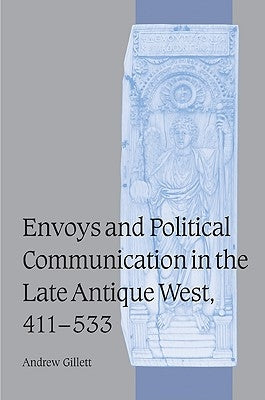Envoys and Political Communication in the Late Antique West, 411 533 by Gillett, Andrew