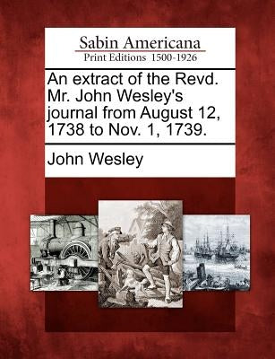An Extract of the Revd. Mr. John Wesley's Journal from August 12, 1738 to Nov. 1, 1739. by Wesley, John