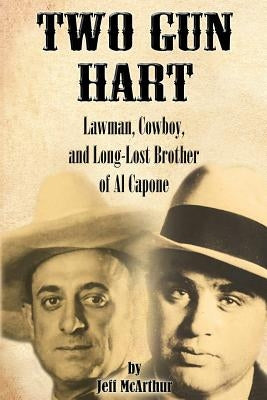 Two Gun Hart: Lawman, Cowboy, and Long-Lost Brother of Al Capone by McArthur, Jeff
