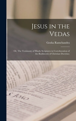 Jesus in the Vedas; or, The Testimony of Hindu Scriptures in Corroboration of the Rudiments of Christian Doctrine; by Gosha Ramchandra